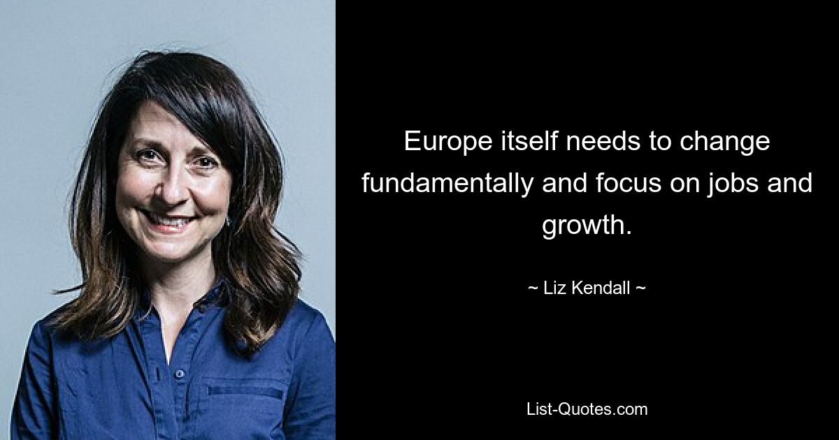 Europe itself needs to change fundamentally and focus on jobs and growth. — © Liz Kendall