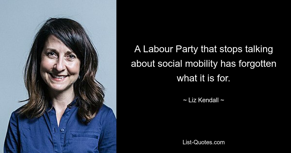 A Labour Party that stops talking about social mobility has forgotten what it is for. — © Liz Kendall