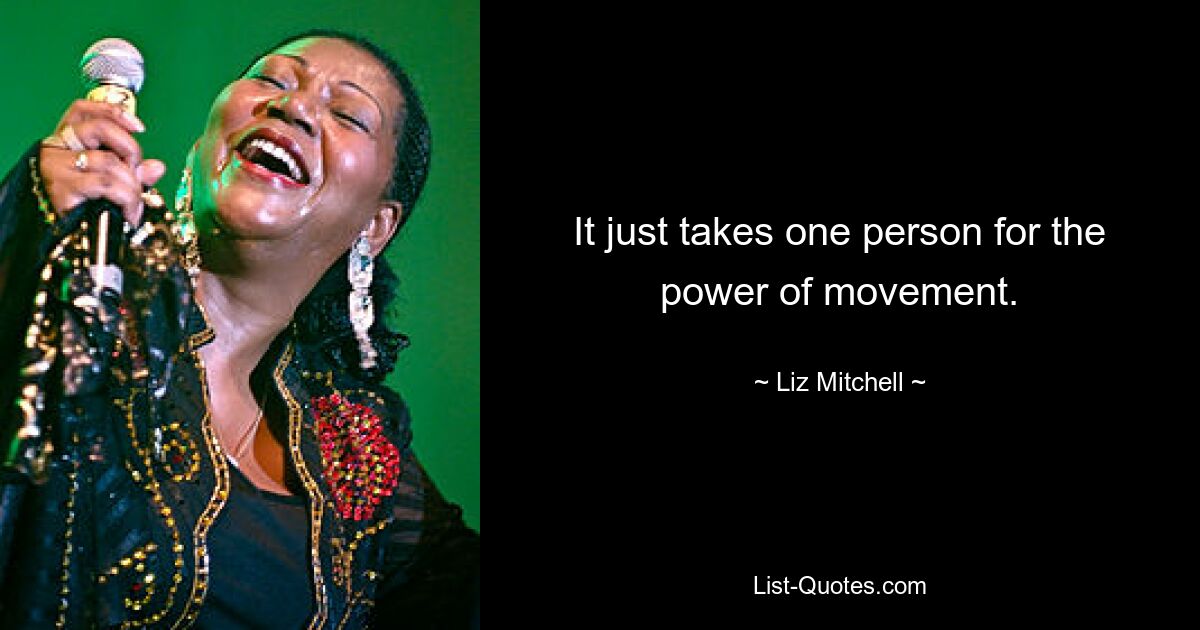 It just takes one person for the power of movement. — © Liz Mitchell