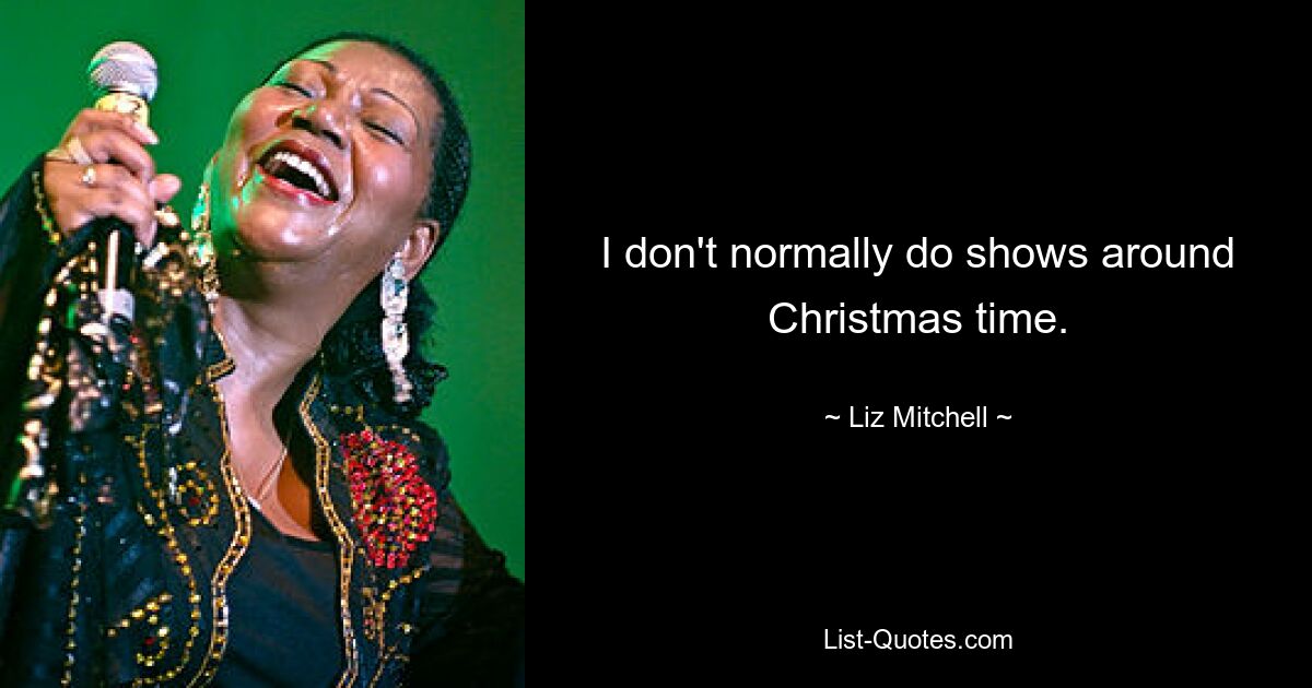 I don't normally do shows around Christmas time. — © Liz Mitchell