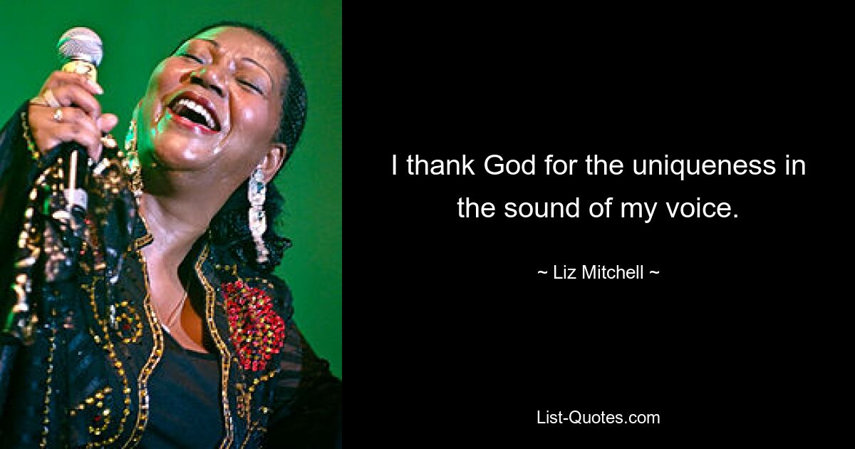 I thank God for the uniqueness in the sound of my voice. — © Liz Mitchell