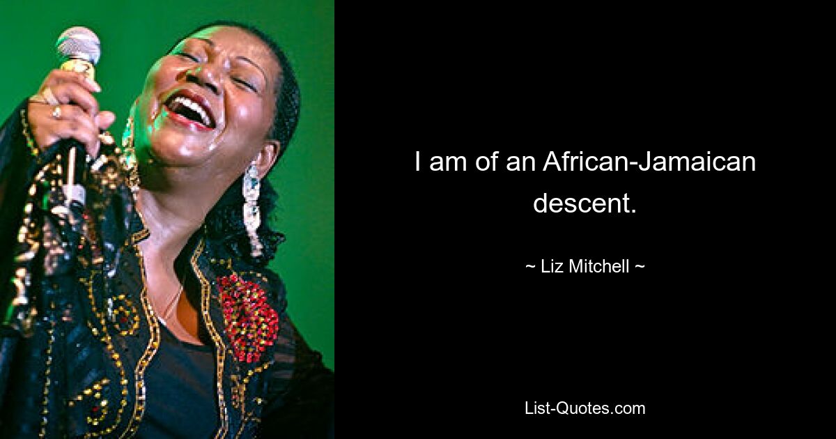 I am of an African-Jamaican descent. — © Liz Mitchell