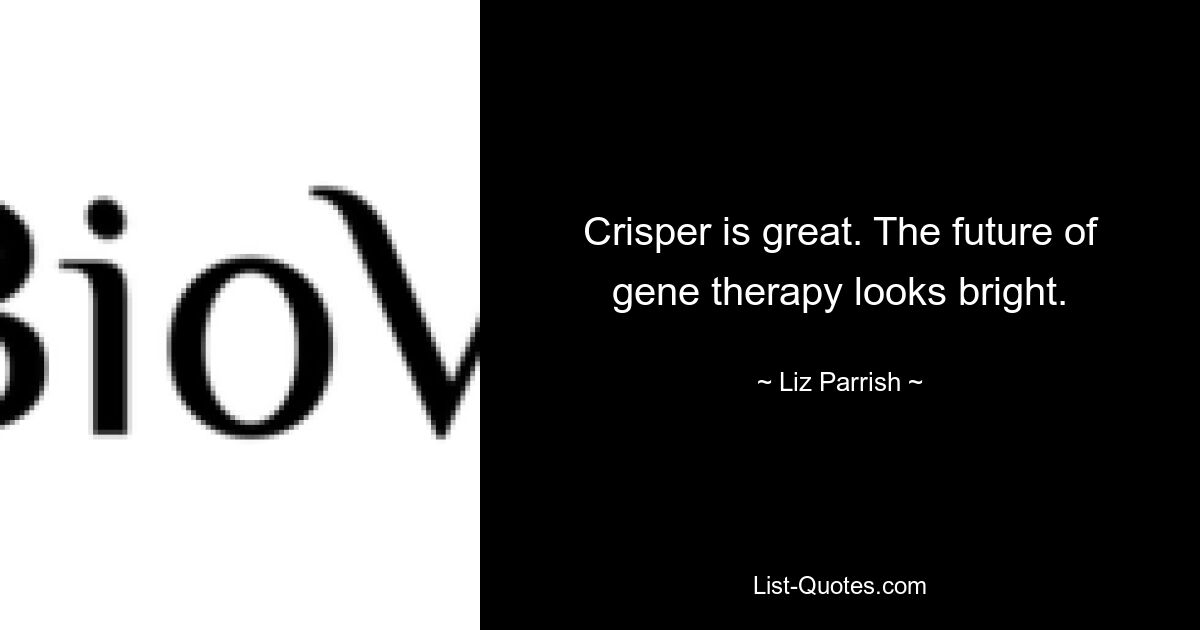 Crisper is great. The future of gene therapy looks bright. — © Liz Parrish