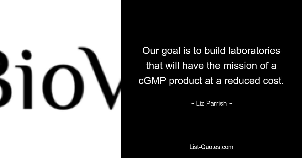 Our goal is to build laboratories that will have the mission of a cGMP product at a reduced cost. — © Liz Parrish