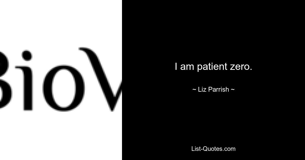 I am patient zero. — © Liz Parrish