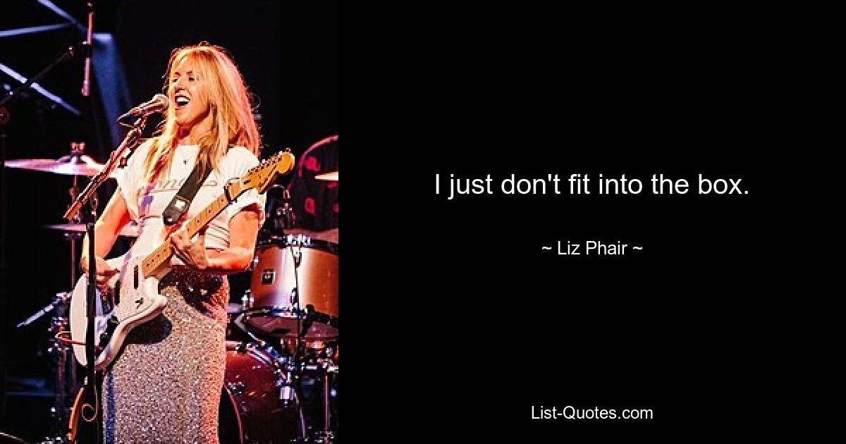 I just don't fit into the box. — © Liz Phair