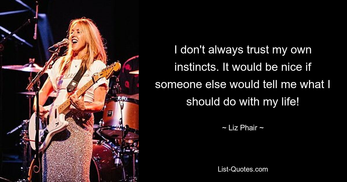 I don't always trust my own instincts. It would be nice if someone else would tell me what I should do with my life! — © Liz Phair