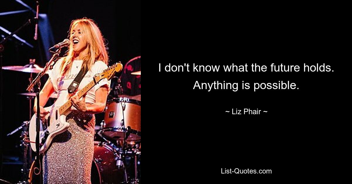 I don't know what the future holds. Anything is possible. — © Liz Phair