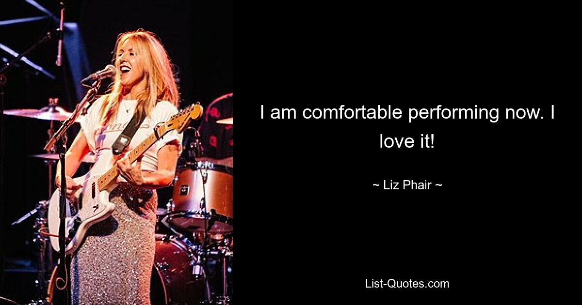 I am comfortable performing now. I love it! — © Liz Phair