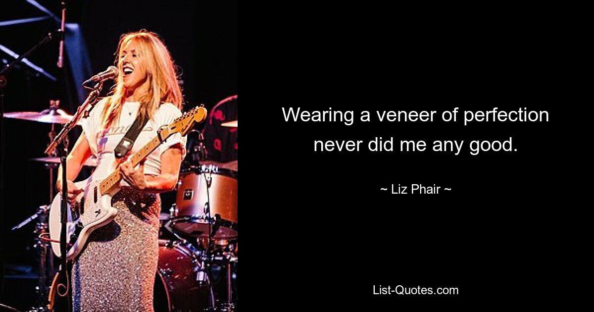 Wearing a veneer of perfection never did me any good. — © Liz Phair