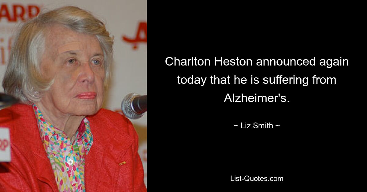 Charlton Heston announced again today that he is suffering from Alzheimer's. — © Liz Smith