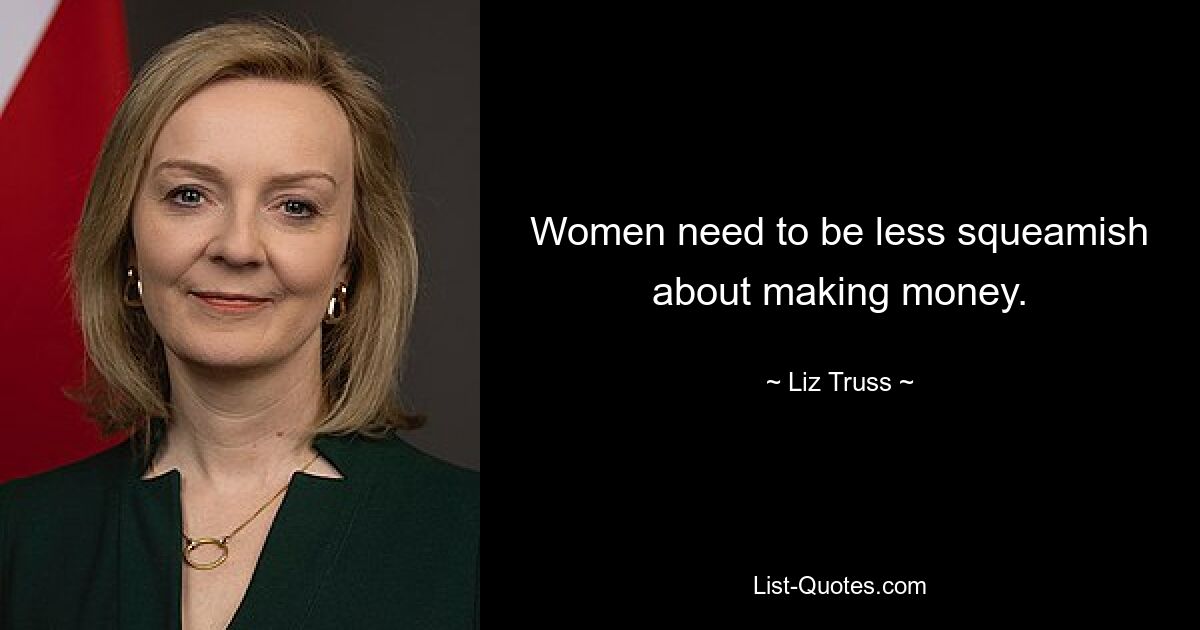 Women need to be less squeamish about making money. — © Liz Truss