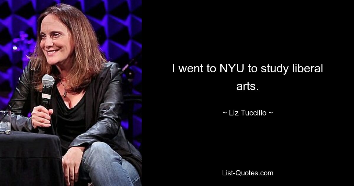 I went to NYU to study liberal arts. — © Liz Tuccillo