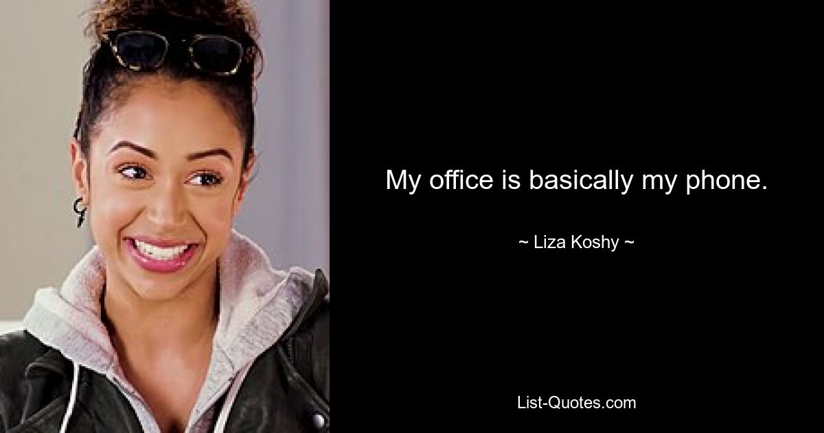 My office is basically my phone. — © Liza Koshy