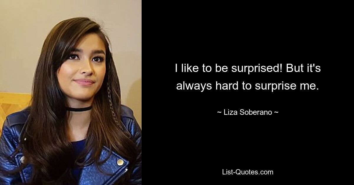 I like to be surprised! But it's always hard to surprise me. — © Liza Soberano