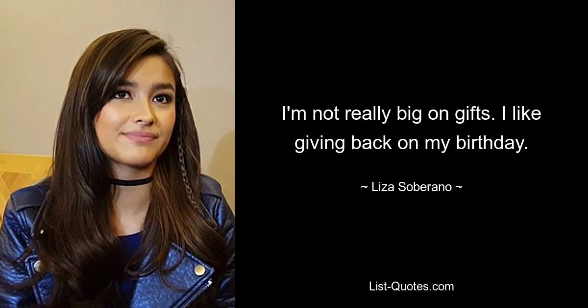 I'm not really big on gifts. I like giving back on my birthday. — © Liza Soberano