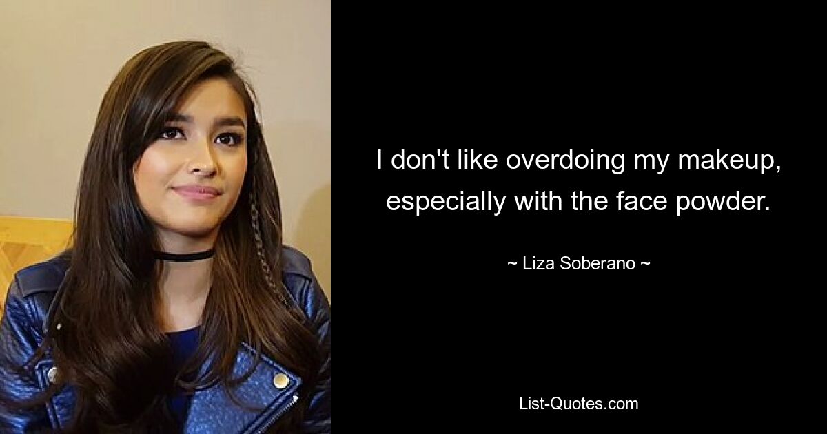 I don't like overdoing my makeup, especially with the face powder. — © Liza Soberano