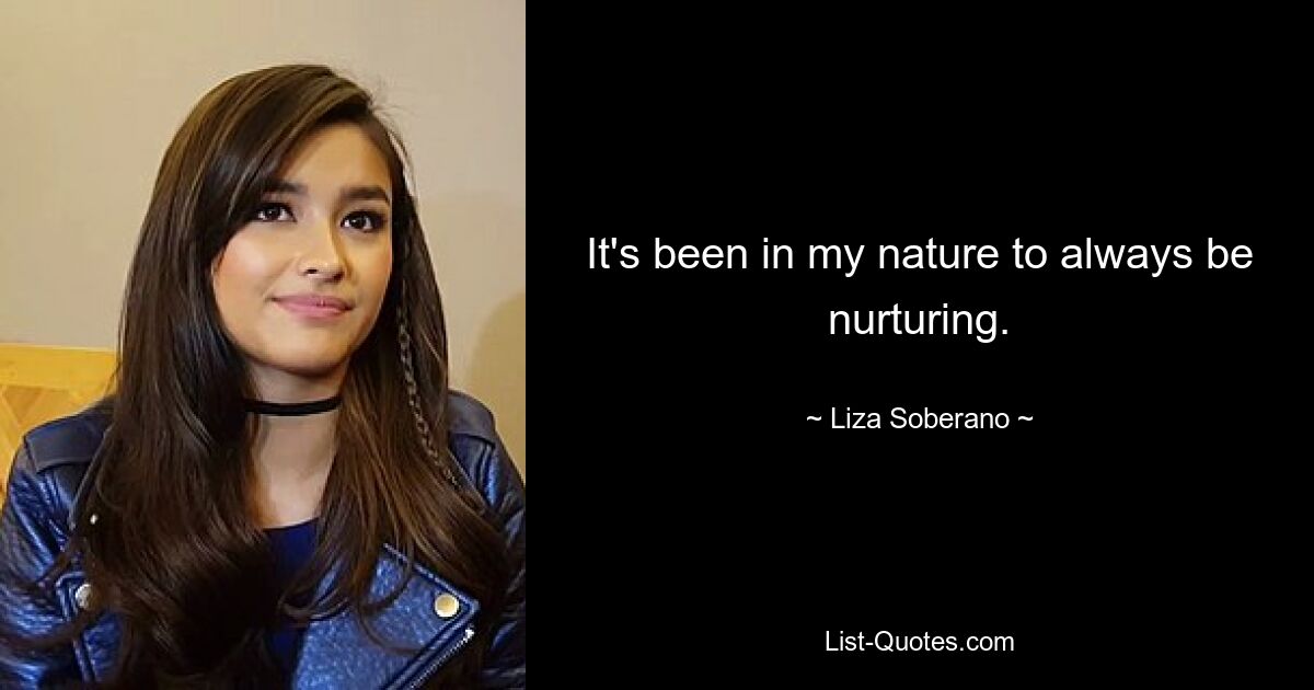 It's been in my nature to always be nurturing. — © Liza Soberano