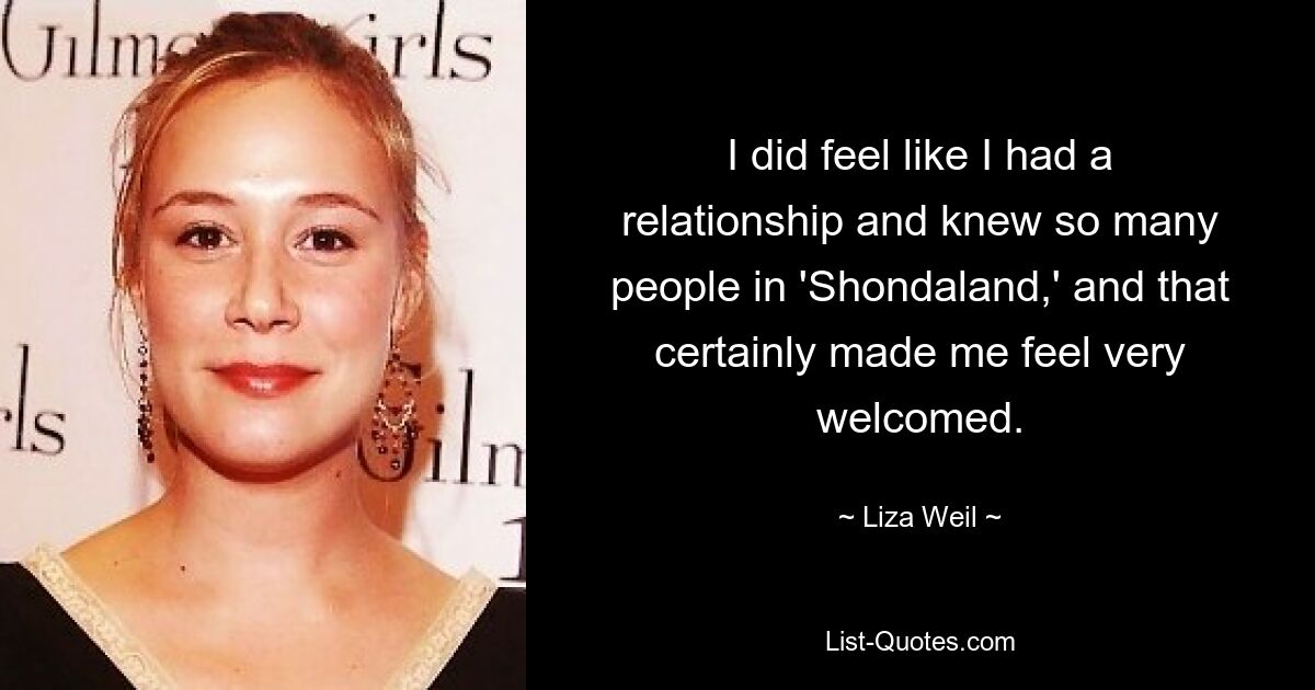 I did feel like I had a relationship and knew so many people in 'Shondaland,' and that certainly made me feel very welcomed. — © Liza Weil