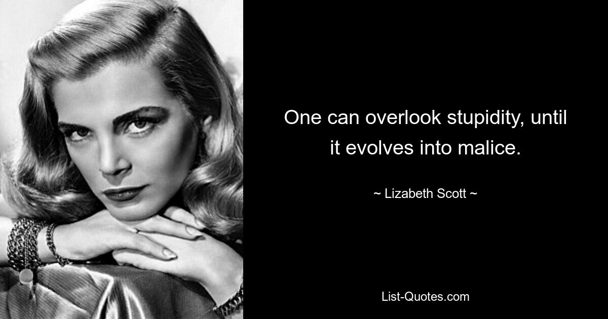 One can overlook stupidity, until it evolves into malice. — © Lizabeth Scott