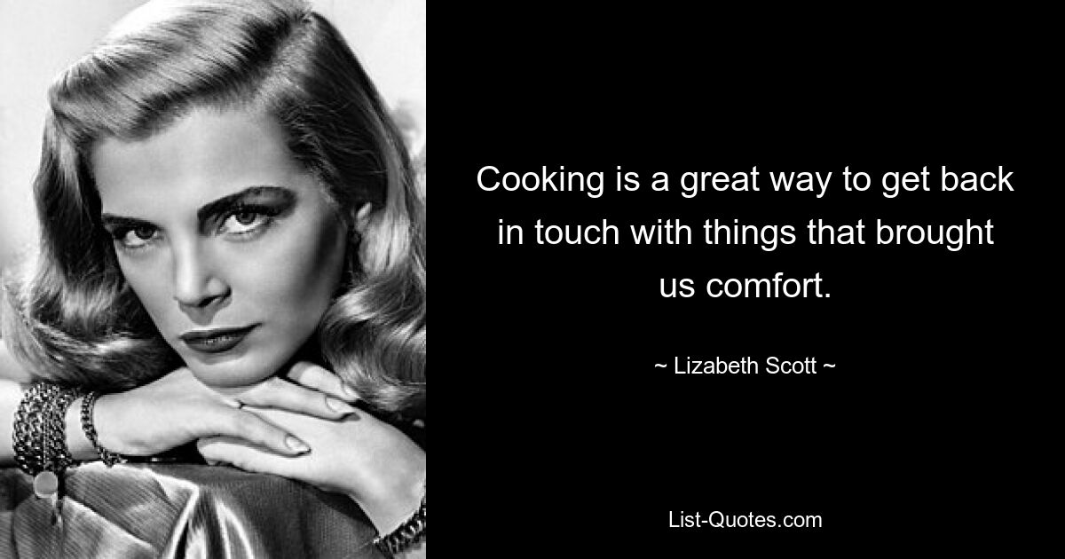 Cooking is a great way to get back in touch with things that brought us comfort. — © Lizabeth Scott