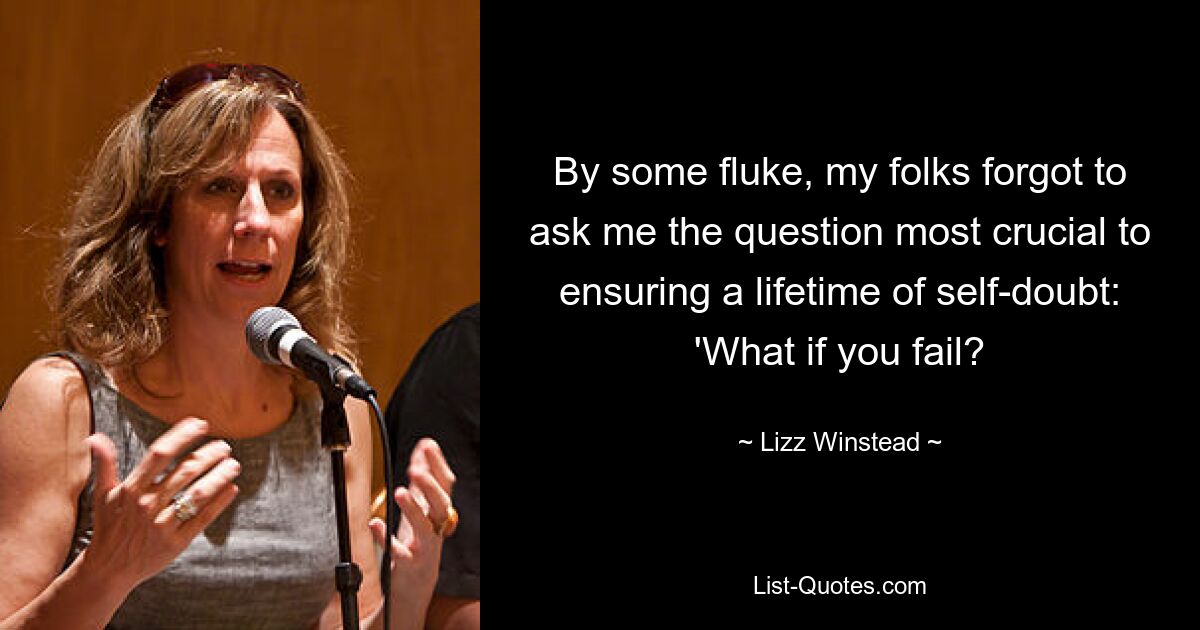 By some fluke, my folks forgot to ask me the question most crucial to ensuring a lifetime of self-doubt: 'What if you fail? — © Lizz Winstead