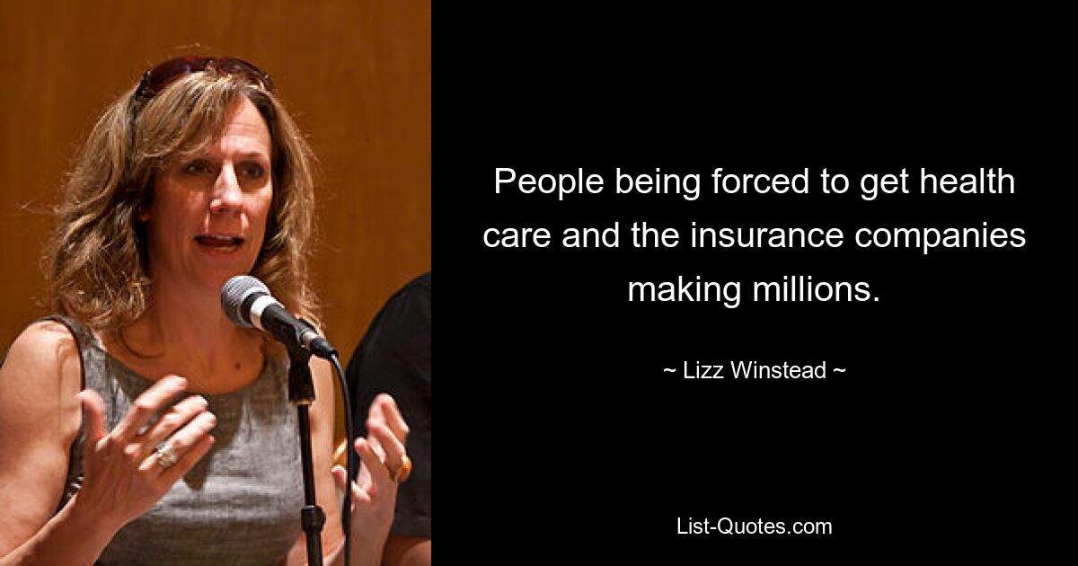 People being forced to get health care and the insurance companies making millions. — © Lizz Winstead