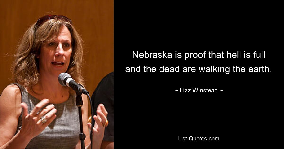 Nebraska is proof that hell is full and the dead are walking the earth. — © Lizz Winstead