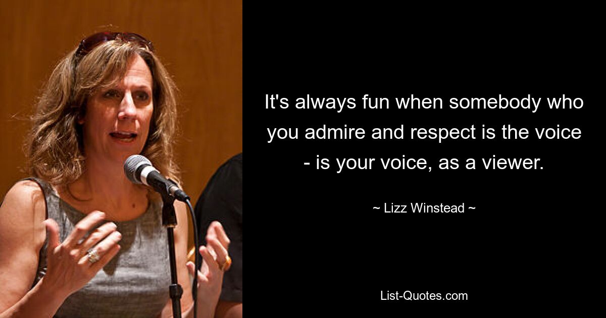 It's always fun when somebody who you admire and respect is the voice - is your voice, as a viewer. — © Lizz Winstead