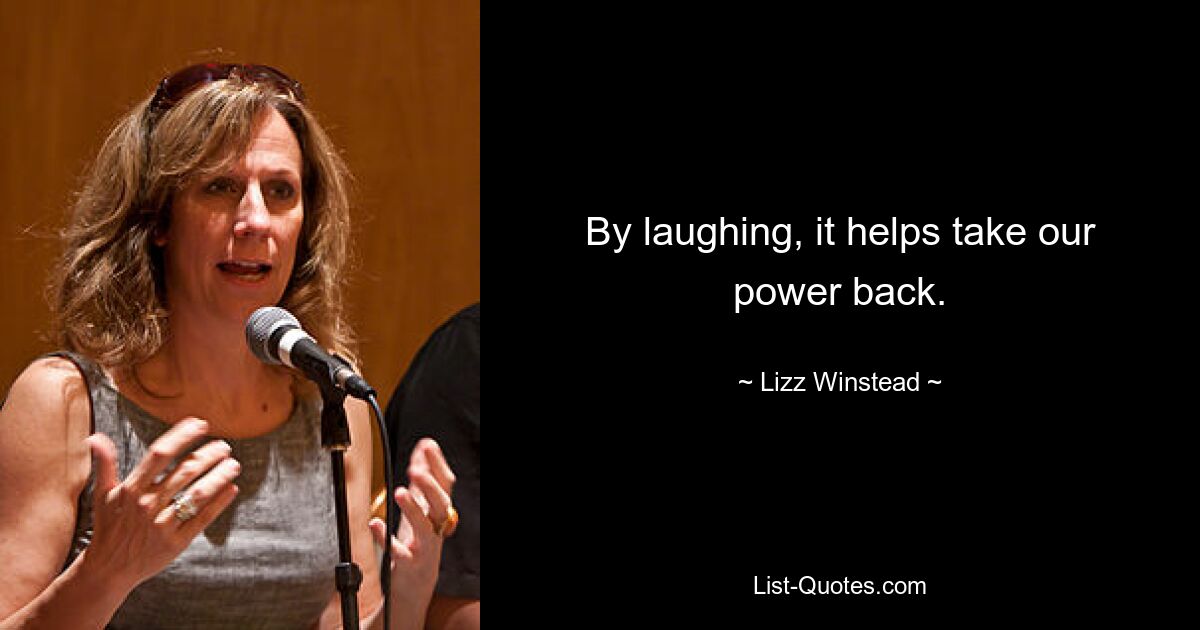 By laughing, it helps take our power back. — © Lizz Winstead