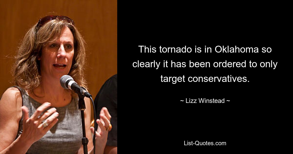 This tornado is in Oklahoma so clearly it has been ordered to only target conservatives. — © Lizz Winstead