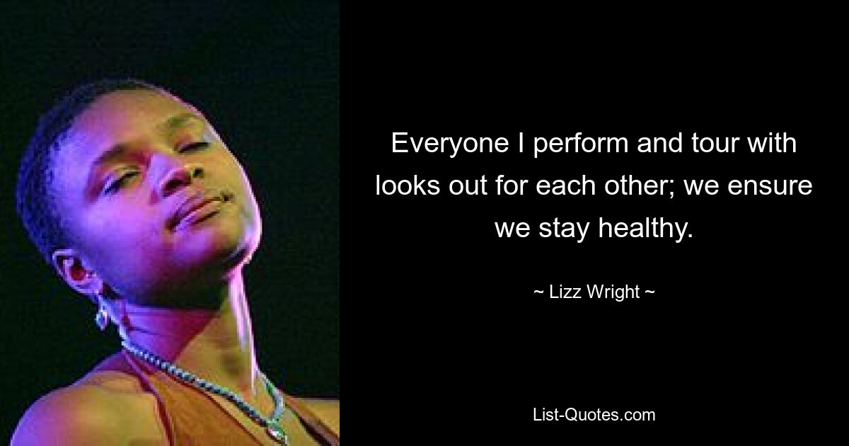 Everyone I perform and tour with looks out for each other; we ensure we stay healthy. — © Lizz Wright