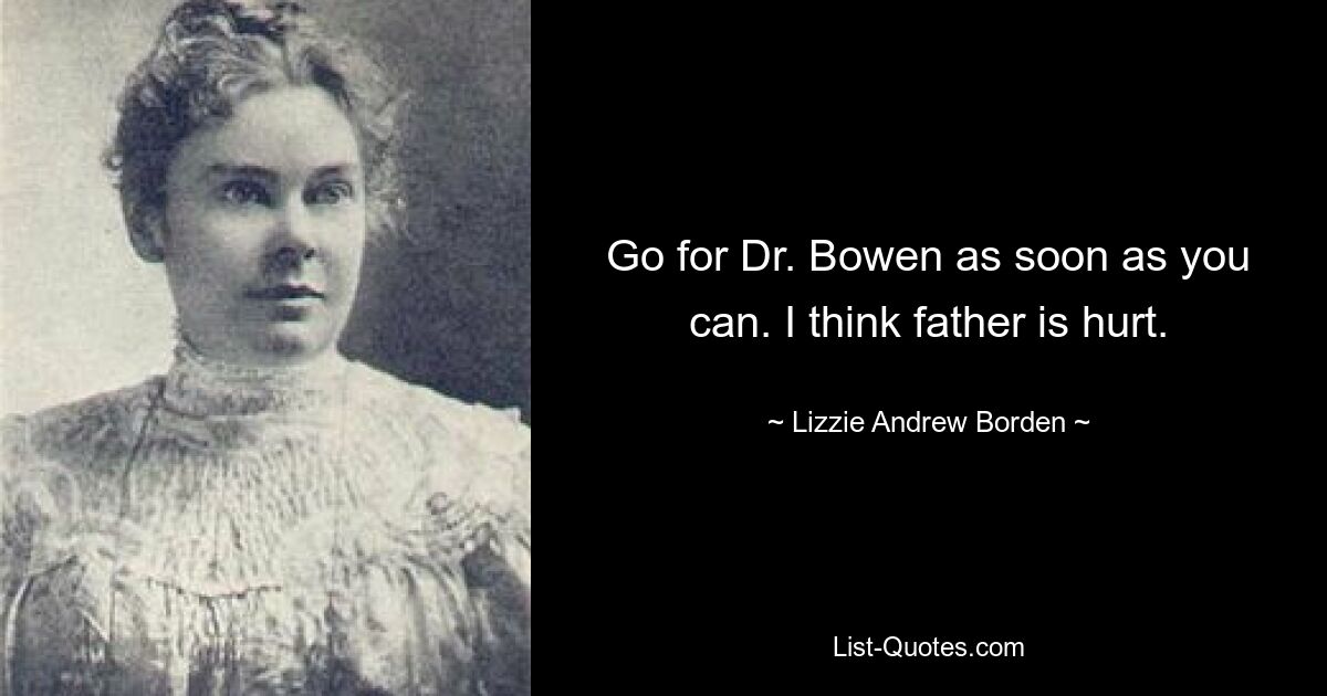 Go for Dr. Bowen as soon as you can. I think father is hurt. — © Lizzie Andrew Borden