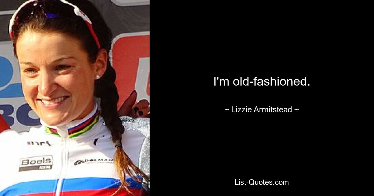 I'm old-fashioned. — © Lizzie Armitstead