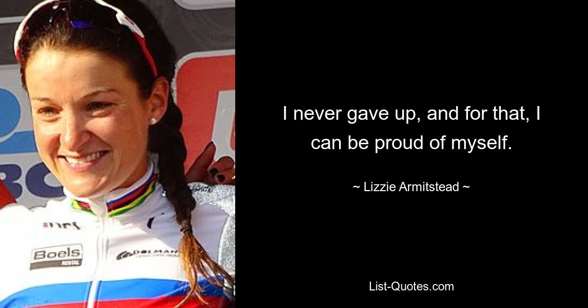 I never gave up, and for that, I can be proud of myself. — © Lizzie Armitstead