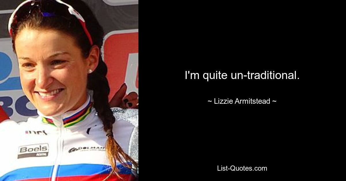 I'm quite un-traditional. — © Lizzie Armitstead