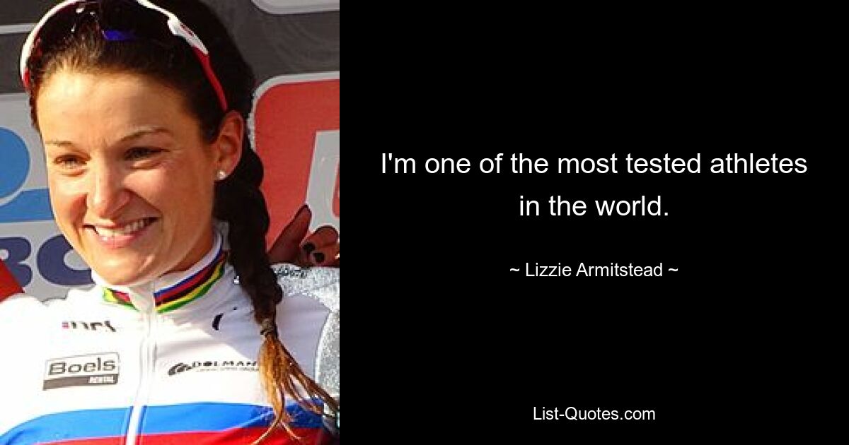 I'm one of the most tested athletes in the world. — © Lizzie Armitstead