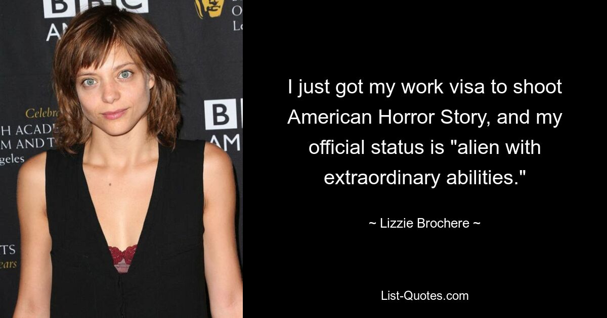 I just got my work visa to shoot American Horror Story, and my official status is "alien with extraordinary abilities." — © Lizzie Brochere