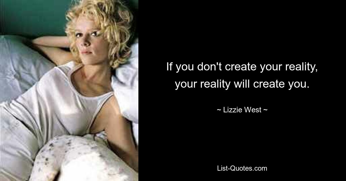 If you don't create your reality, your reality will create you. — © Lizzie West