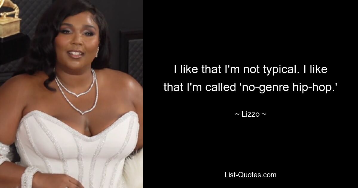 I like that I'm not typical. I like that I'm called 'no-genre hip-hop.' — © Lizzo