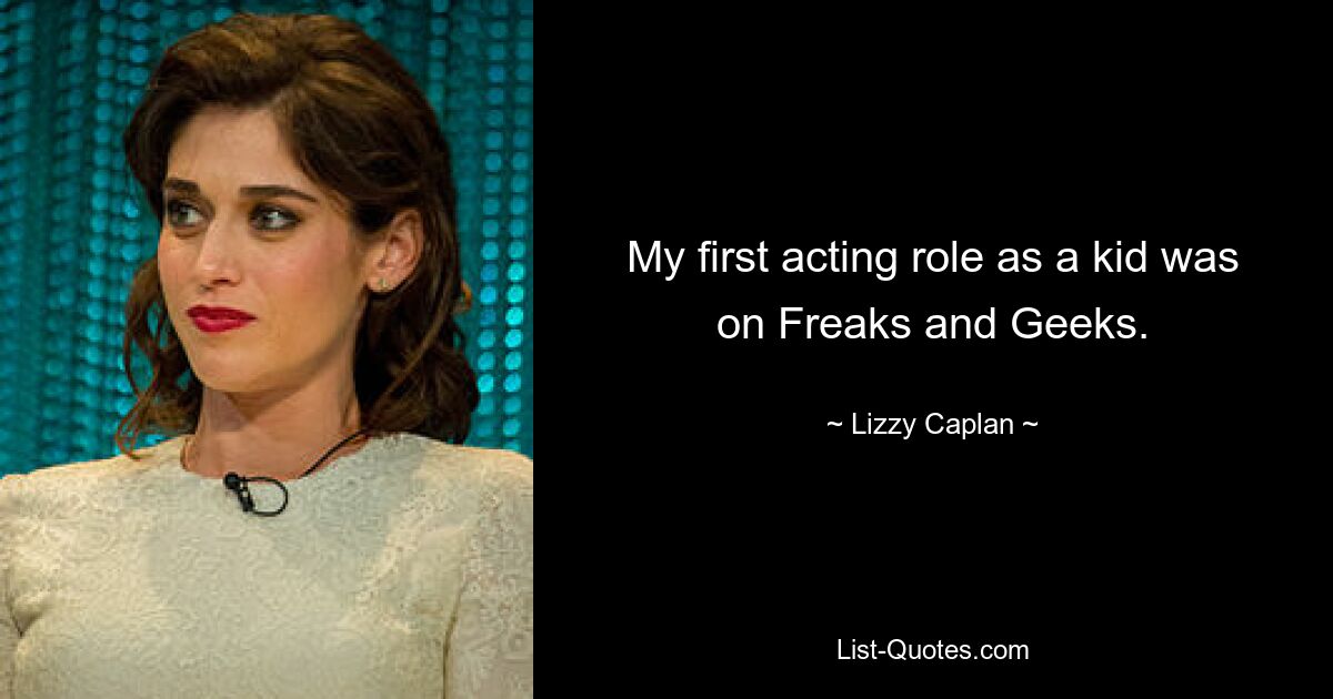 My first acting role as a kid was on Freaks and Geeks. — © Lizzy Caplan