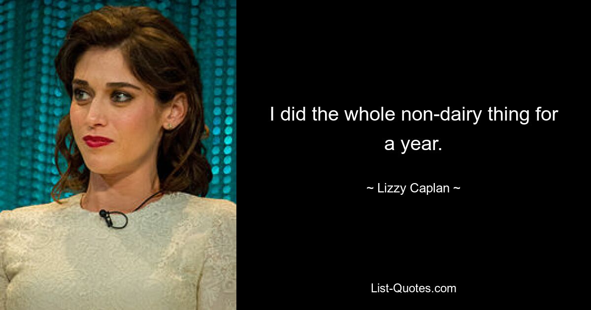 I did the whole non-dairy thing for a year. — © Lizzy Caplan