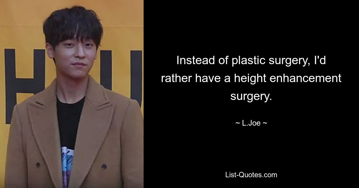 Instead of plastic surgery, I'd rather have a height enhancement surgery. — © L.Joe