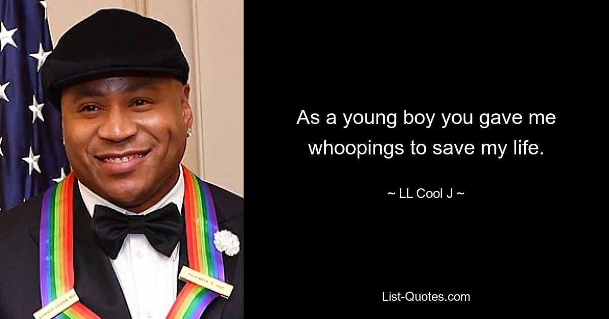 As a young boy you gave me whoopings to save my life. — © LL Cool J