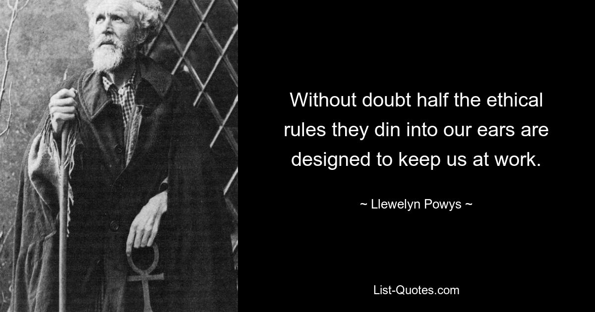 Без сомнения, половина этических правил, которые они нам вдалбливают, предназначены для того, чтобы удержать нас на работе. — © Ллевелин Поуис 