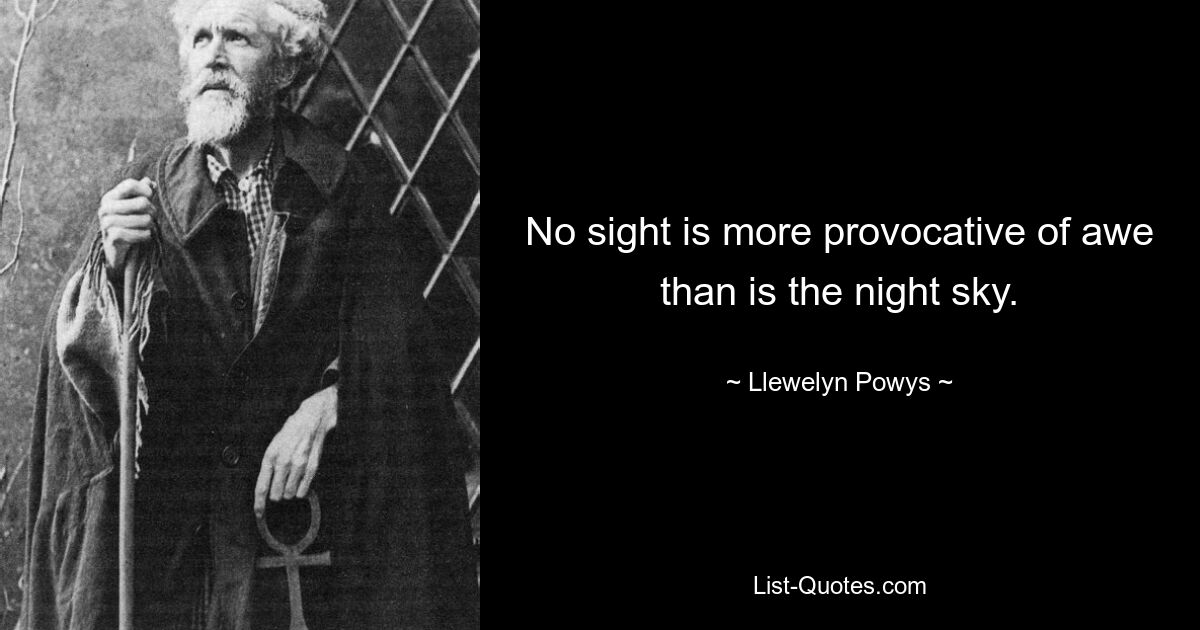 No sight is more provocative of awe than is the night sky. — © Llewelyn Powys