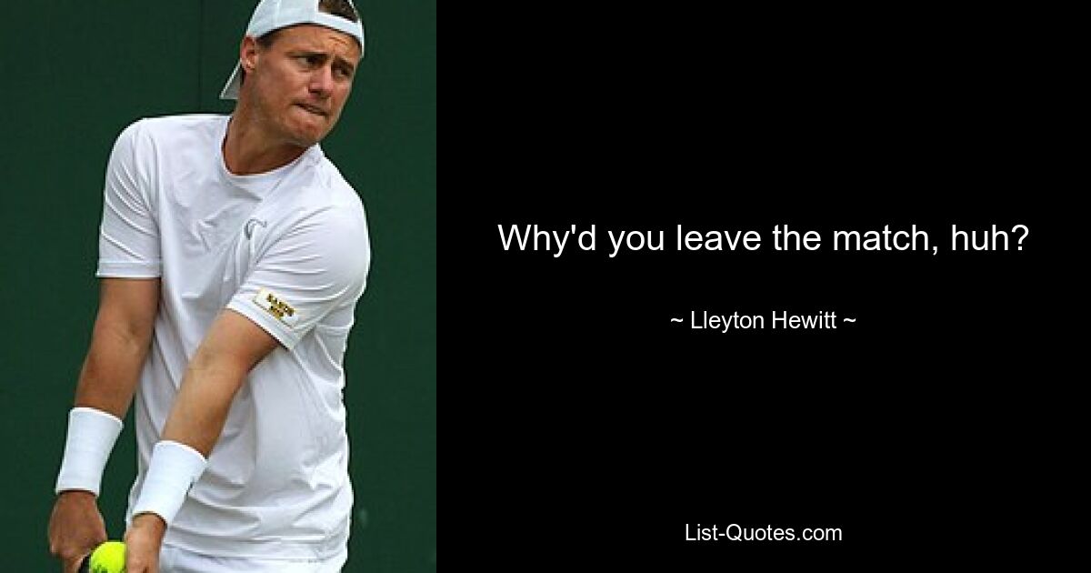 Why'd you leave the match, huh? — © Lleyton Hewitt