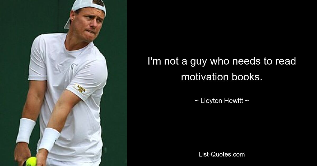 I'm not a guy who needs to read motivation books. — © Lleyton Hewitt