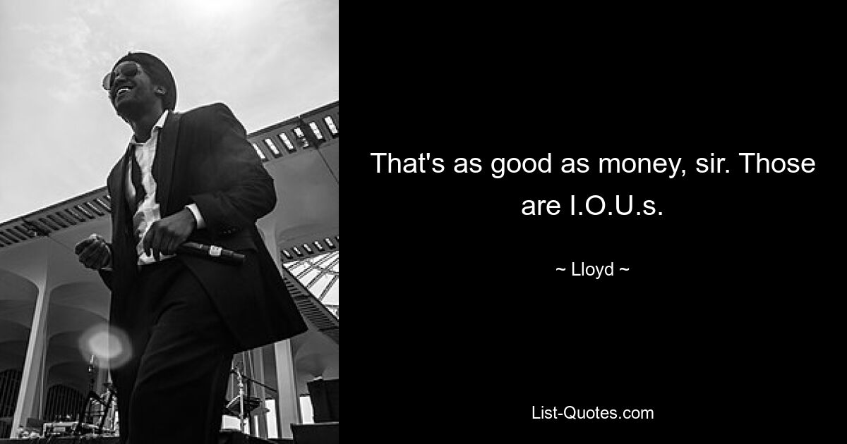 That's as good as money, sir. Those are I.O.U.s. — © Lloyd