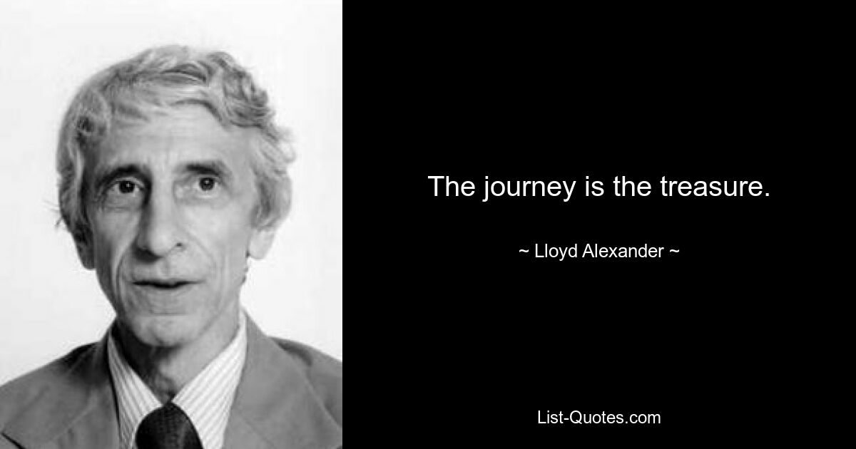 The journey is the treasure. — © Lloyd Alexander